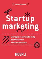 Startup marketing. Strategie di growth hacking per sviluppare il vostro business