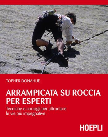 Arrampicata su roccia per esperti. Tecniche e consigli per affrontare le vie più impegnative - Topher Donahue - Libro Hoepli 2017, Montagna | Libraccio.it