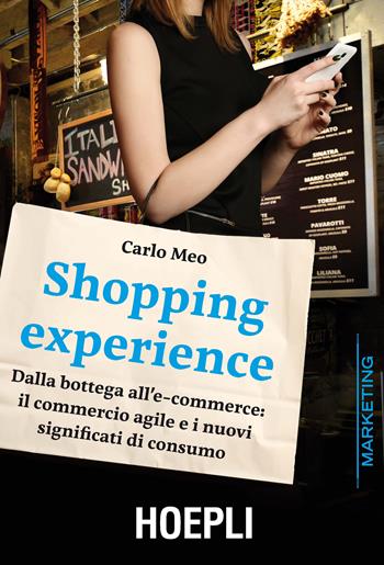 Shopping experience. Dalla bottega all'e-commerce: il commercio agile e i nuovi significati di consumo - Carlo Meo - Libro Hoepli 2017, Marketing e management | Libraccio.it