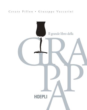 Il grande libro della grappa - Cesare Pillon, Giuseppe Vaccarini - Libro Hoepli 2017, Vini e bevande | Libraccio.it