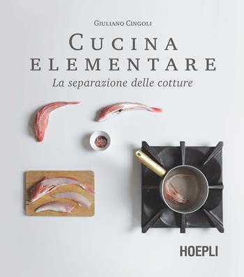 Cucina elementare. La separazione delle cotture - Giuliano Cingoli - Libro Hoepli 2017 | Libraccio.it