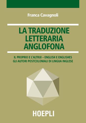 La traduzione letteraria anglofona. Il proprio e l'altrui - English e englishes. Gli autori postcoloniali di lingua inglese - Franca Cavagnoli - Libro Hoepli 2017, Traduttologia | Libraccio.it