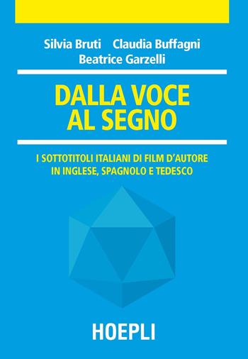 Dalla voce al segno. I sottotitoli italiani di film d'autore in inglese, spagnolo e tedesco - Silvia Bruti, Claudia Buffagni, Beatrice Garzelli - Libro Hoepli 2017, Traduttologia | Libraccio.it