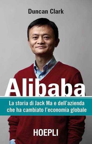 Alibaba. La storia di Jack Ma e dell'azienda che ha cambiato l'economia globale - Duncan Clark - Libro Hoepli 2017, Business & technology | Libraccio.it