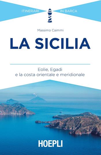 La Sicilia. Eolie, Egadi e la costa orientale e meridionale - Massimo Caimmi - Libro Hoepli 2017, Itinerari in barca | Libraccio.it