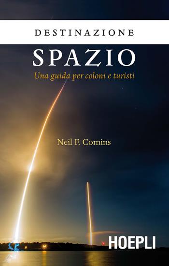 Destinazione spazio. Una guida per coloni e turisti - Neil F. Comins - Libro Hoepli 2017 | Libraccio.it