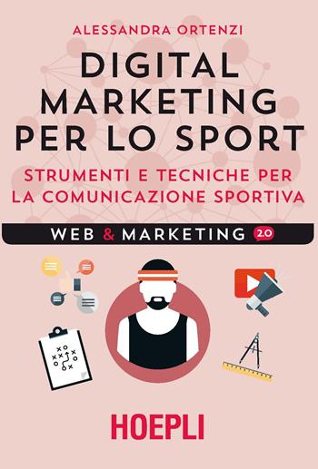 Digital marketing per lo sport. Strumenti e tecniche per la comunicazione sportiva - Alessandra Ortenzi - Libro Hoepli 2017, Web & marketing 2.0 | Libraccio.it