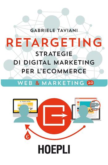 Retargeting. Strategie di digital marketing per l'ecommerce - Gabriele Taviani - Libro Hoepli 2017, Web & marketing 2.0 | Libraccio.it