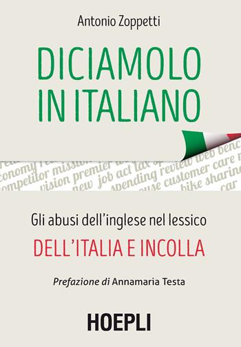 Diciamolo in italiano. Gli abusi dell'inglese nel lessico dell'Italia e incolla - Antonio Zoppetti - Libro Hoepli 2017, Linguistica | Libraccio.it