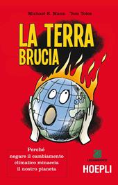 La terra brucia. Perché negare il cambiamento climatico minaccia il nostro pianeta. Ediz. a colori