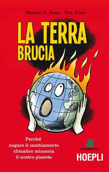 La terra brucia. Perché negare il cambiamento climatico minaccia il nostro pianeta. Ediz. a colori - Michael E. Mann, Tom Toles - Libro Hoepli 2017 | Libraccio.it