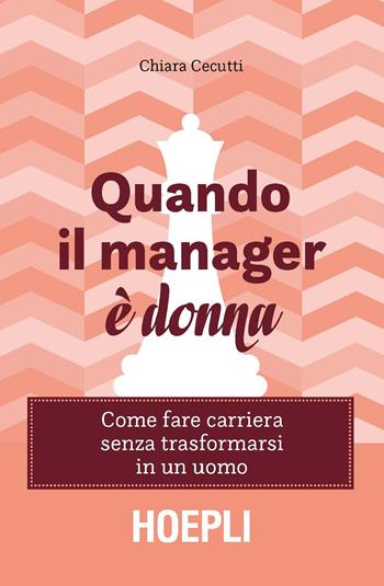 Quando il manager è donna. Come fare carriera senza trasformarsi in un uomo - Chiara Cecutti - Libro Hoepli 2017, Marketing e management | Libraccio.it