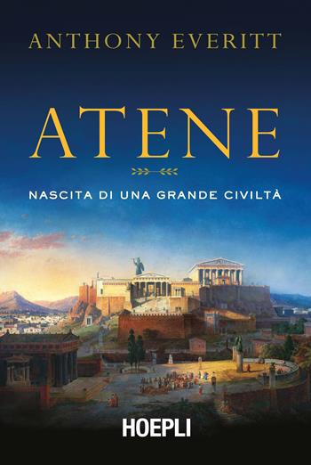 Atene. Nascita di una grande civiltà - Anthony Everitt - Libro Hoepli 2017, Saggi | Libraccio.it