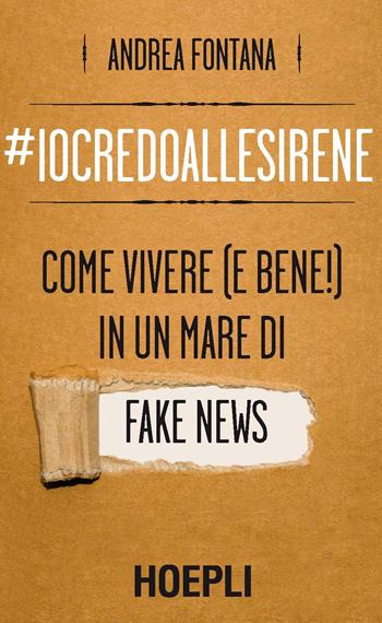 #iocredoallesirene. Come vivere (e bene!) in un mare di fake news - Andrea Fontana - Libro Hoepli 2017, Saggistica | Libraccio.it