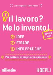 Il lavoro? Me lo invento! Idee, strade, info pratiche per mettersi in proprio con successo