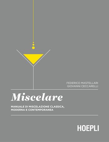 Miscelare. Manuale di miscelazione classica, moderna e contemporanea - Federico Mastellari, Giovanni Ceccarelli - Libro Hoepli 2018, Vini e bevande | Libraccio.it