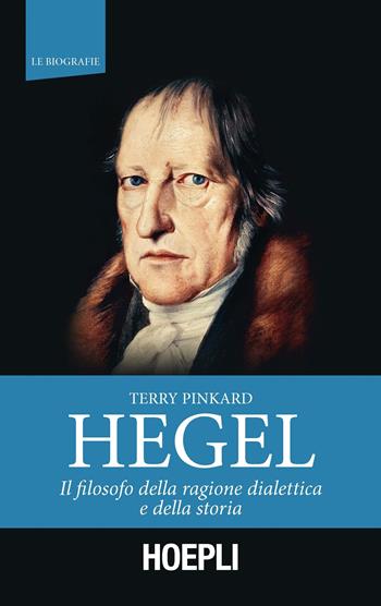 Hegel. Il filosofo della ragione dialettica e della storia - Terry Pinkard - Libro Hoepli 2018, Le biografie | Libraccio.it