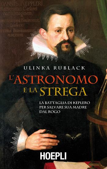 L'astronomo e la strega. La battaglia di Keplero per salvare sua madre dal rogo - Ulinka Rublack - Libro Hoepli 2017, Saggi | Libraccio.it
