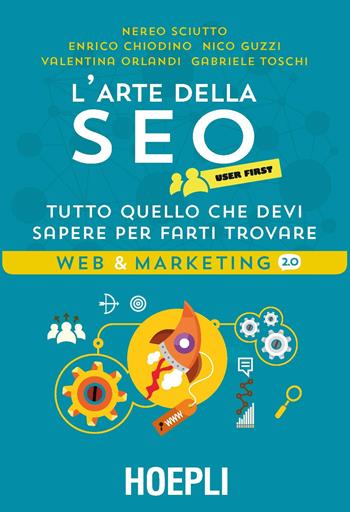 L'arte della SEO. User first. Tutto quello che devi sapere per farti trovare - Nereo Sciutto, Enrico Chiodino, Nico Guzzi - Libro Hoepli 2017, Web & marketing 2.0 | Libraccio.it