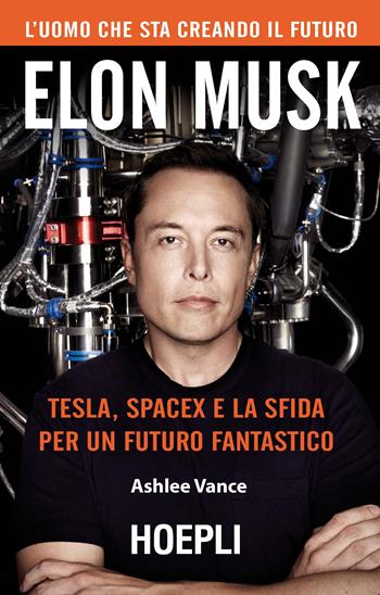 Elon Musk. Tesla, SpaceX e la sfida per un futuro fantastico - Ashlee Vance - Libro Hoepli 2017, Business & technology | Libraccio.it