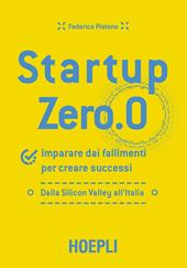 Startup zero.0. Imparare dai fallimenti per creare successi. Dalla Silicon Valley all'Italia