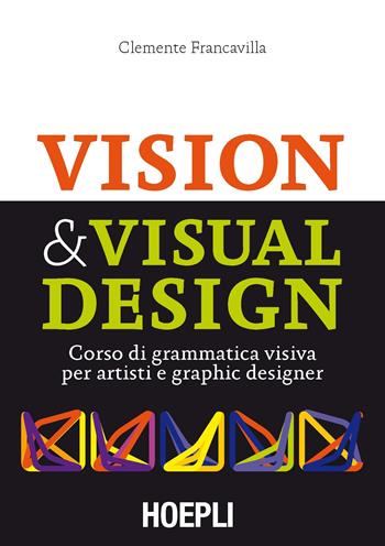 Visual & Visual design. Corso di grammatica visiva per artisti e graphic designer - Clemente Francavilla - Libro Hoepli 2017, Grafica, stampa e design | Libraccio.it