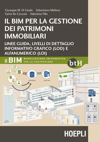 Il BIM per la gestione dei patrimoni immobiliari. Linee guida, livelli di dettaglio informativo grafico (LOD) e alfanumerico (LOI) - Giuseppe M. Di Giuda, Sebastiano Maltese, Fulvio Re Cecconi - Libro Hoepli 2017, Architettura | Libraccio.it
