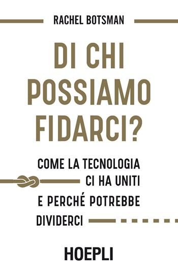 Di chi possiamo fidarci? Come la tecnologia ci ha uniti e perché potrebbe dividerci - Rachel Botsman - Libro Hoepli 2017, Business & technology | Libraccio.it