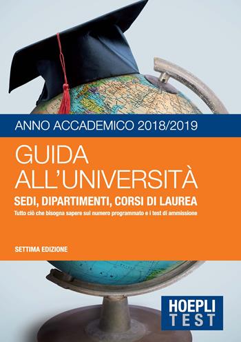 Guida all'università. Anno Accademico 2018/2019. Sedi, dipartimenti, corsi di laurea. Tutto ciò che bisogna sapere sul numero programmato e i test di ammissione  - Libro Hoepli 2018, Hoepli Test | Libraccio.it