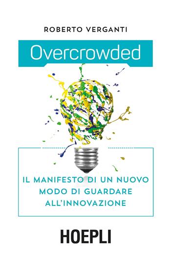 Overcrowded. Il manifesto di un nuovo modo di guardare all'innovazione - Roberto Verganti - Libro Hoepli 2018, Marketing e management | Libraccio.it