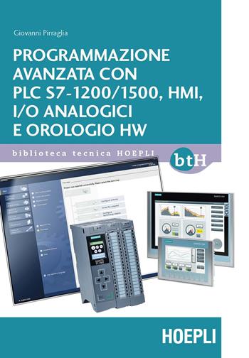 Programmazione avanzata con PLC S7-1200/1500, HMI, I/O analogici e orologio HW - Giovanni Pirraglia - Libro Hoepli 2018, Biblioteca Tecnica Hoepli | Libraccio.it