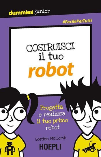 Costruisci il tuo robot. Progetta e realizza il tuo primo robot - Gordon McComb - Libro Hoepli 2018, Dummies junior | Libraccio.it