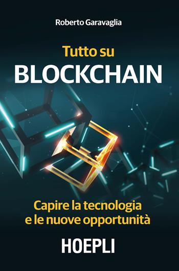 Tutto su Blockchain. Capire la tecnologia e le nuove opportunità - Roberto Garavaglia - Libro Hoepli 2018, Business & technology | Libraccio.it