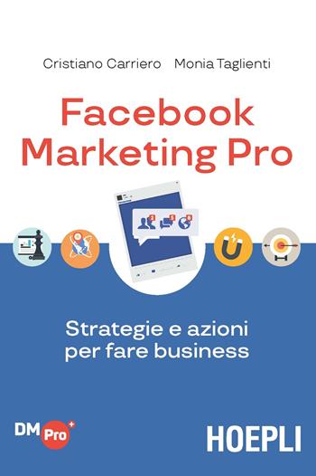 Facebook marketing Pro. Strategie e azioni per fare business - Cristiano Carriero, Monia Taglienti - Libro Hoepli 2018, Digital Marketing Pro | Libraccio.it