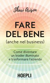 Fare del bene (anche nel business). Come diventare un leader illuminato e trasformare l'azienda