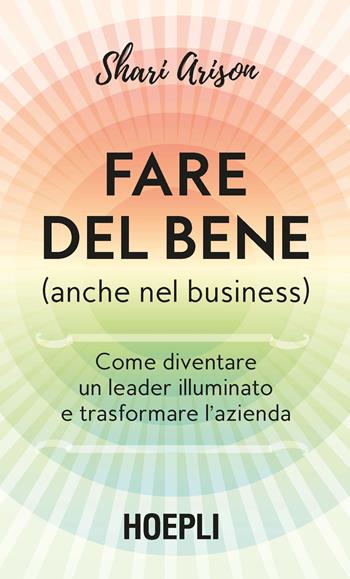 Fare del bene (anche nel business). Come diventare un leader illuminato e trasformare l'azienda - Shari Arison - Libro Hoepli 2018, Lifestyle | Libraccio.it