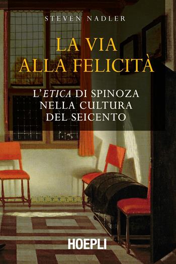 La via alla felicità. L'«Etica» di Spinoza nella cultura del Seicento - Steven Nadler - Libro Hoepli 2018, Saggi | Libraccio.it