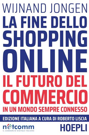 La fine dello shopping online. Il futuro del commercio in un mondo sempre connesso - Wijnand Jongen - Libro Hoepli 2018, Business & technology | Libraccio.it