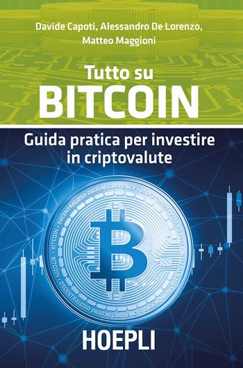 Tutto su bitcoin. Guida pratica per investire in criptovalute - Davide Capoti, Alessandro De Lorenzo, Matteo Maggioni - Libro Hoepli 2018, Finanza | Libraccio.it