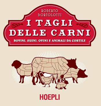 I tagli delle carni. Bovini, suini, ovini e animali da cortile - Roberto Bortolotti - Libro Hoepli 2018, Cucina | Libraccio.it