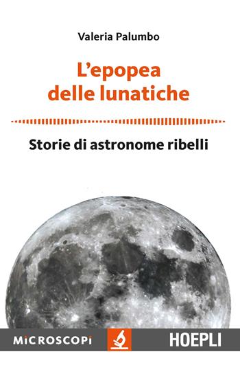 L'epopea delle lunatiche. Storie di astronome ribelli - Valeria Palumbo - Libro Hoepli 2018, Microscopi | Libraccio.it