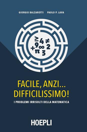 Facile, anzi... difficilissimo! I problemi irrisolti della matematica - Giorgio Balzarotti, Paolo P. Lava - Libro Hoepli 2018, Saggistica | Libraccio.it
