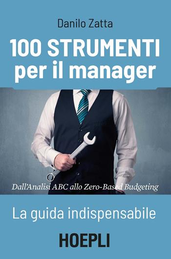 100 strumenti per il manager. La guida indispensabile. Dall'analisi ABC allo Zero-Based Budgeting - Danilo Zatta - Libro Hoepli 2018, Management | Libraccio.it