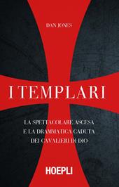 I templari. La spettacolare ascesa e la drammatica caduta dei cavalieri di Dio