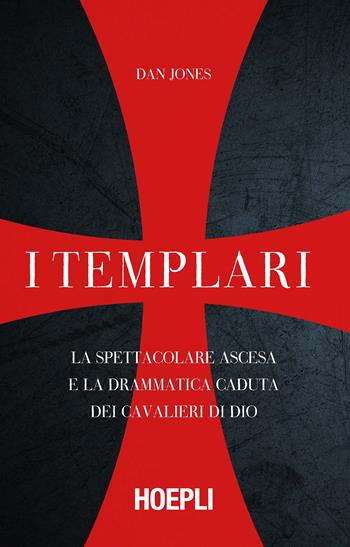 I templari. La spettacolare ascesa e la drammatica caduta dei cavalieri di Dio - Dan Jones - Libro Hoepli 2018, Saggi | Libraccio.it