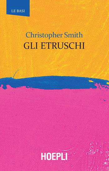 Gli Etruschi - Christopher Smith - Libro Hoepli 2018, Le basi | Libraccio.it