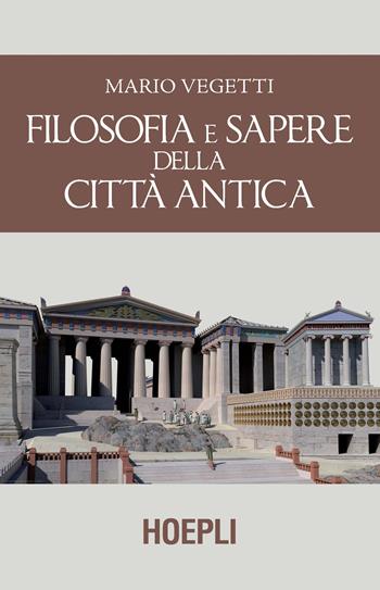 Filosofia e sapere della città antica - Mario Vegetti - Libro Hoepli 2018 | Libraccio.it