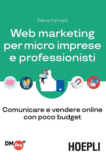 Web marketing per micro imprese e professionisti. Comunicare e vendere online con poco budget - Elena Farinelli - Libro Hoepli 2018, Digital Marketing Pro | Libraccio.it