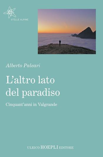 L' altro lato del paradiso. Cinquant'anni in Valgrande - Alberto Paleari - Libro Hoepli 2018, Stelle alpine | Libraccio.it