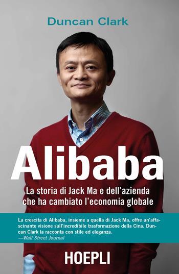 Alibaba. La storia di Jack Ma e dell'azienda che ha cambiato l'economia globale - Duncan Clark - Libro Hoepli 2018, Business & technology | Libraccio.it